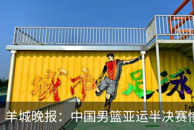 羊城晚报：中国男篮亚运半决赛惨败日本男篮 这个夏天只剩铜牌战